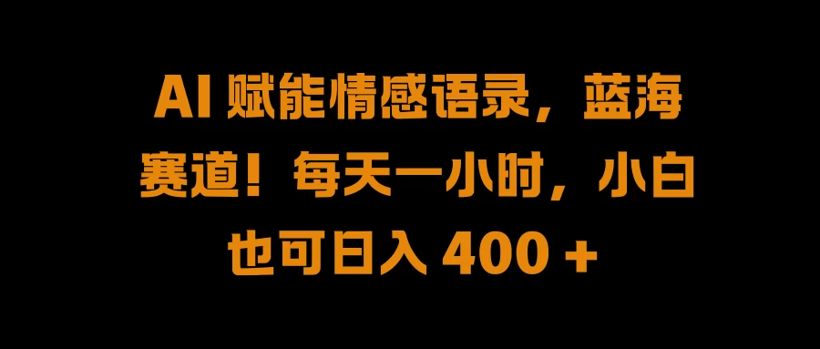 AI 赋能情感语录，蓝海赛道！每天一小时，小白也可日入 400 + - 入巷拾玖