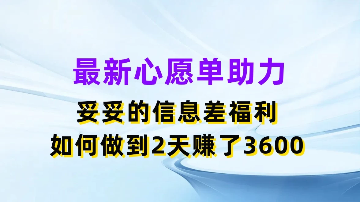最新心愿单助力，妥妥的信息差福利，如何做到2天赚了3600 - 入巷拾玖