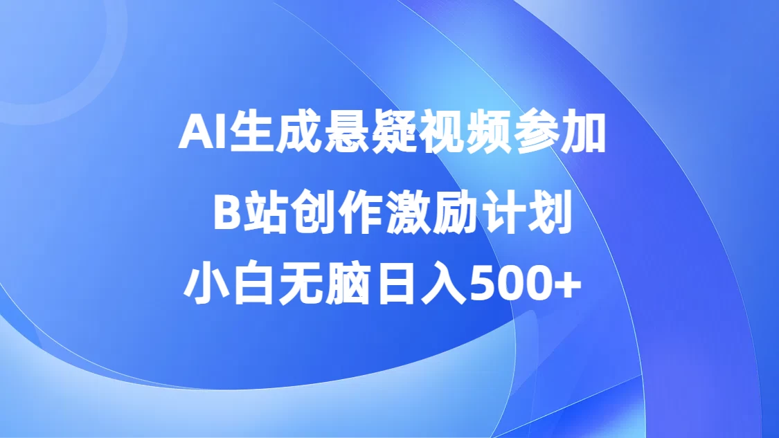 AI生成悬疑视频参加B站创作激励计划，小白无脑日入500+ - 入巷拾玖