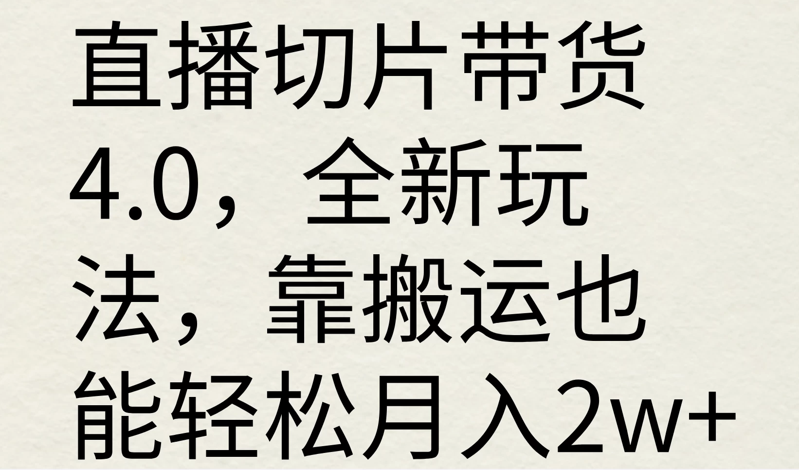 直播切片带货4.0，全新玩法，靠搬运也能轻松月入2w+ - 入巷拾玖
