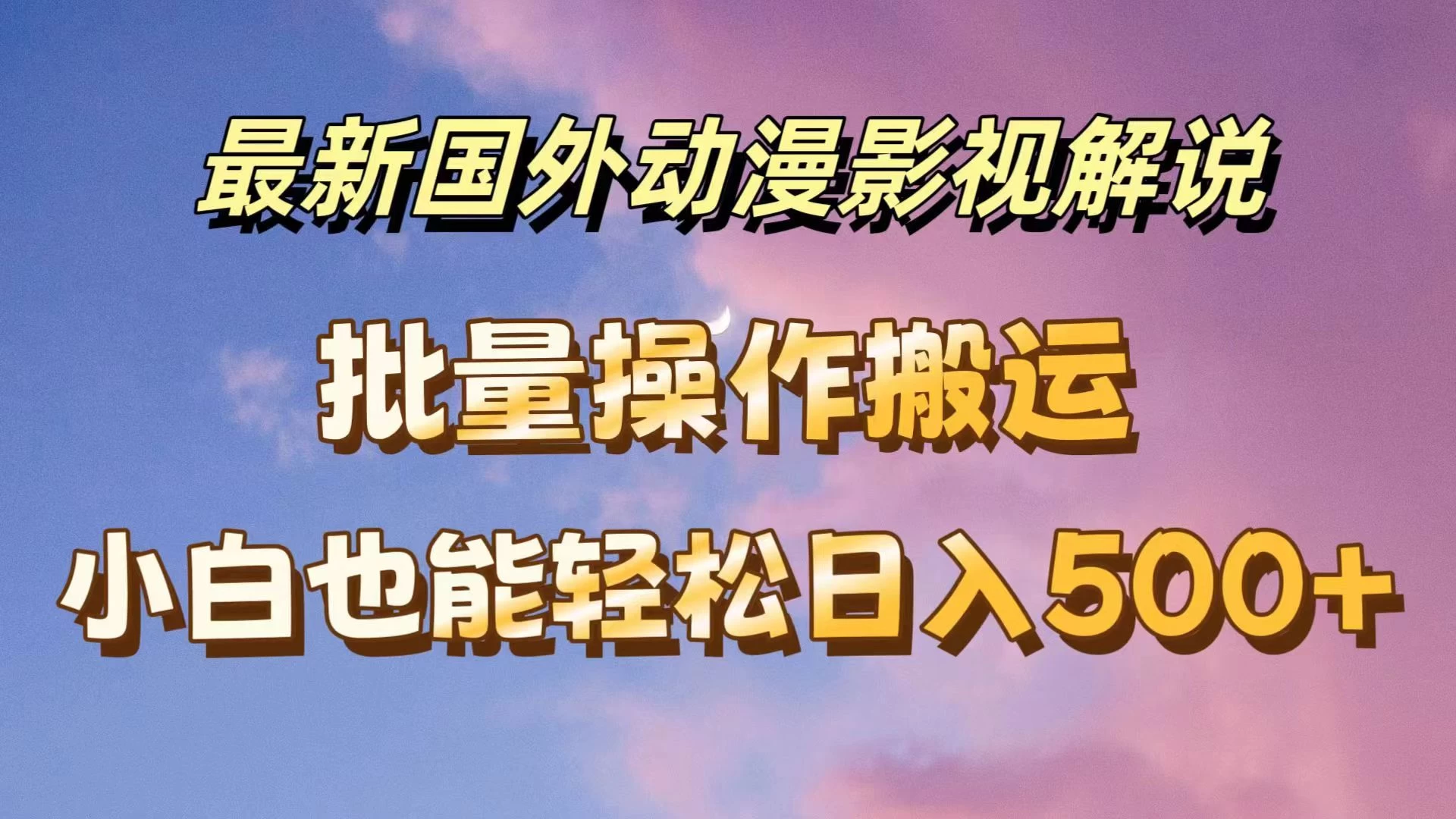 最新国外动漫影视解说，批量下载自动翻译，小白也能轻松日入500+ - 入巷拾玖