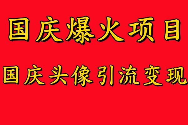 国庆爆火风口项目，国庆头像引流变现，零门槛高收益，小白也能起飞 - 入巷拾玖