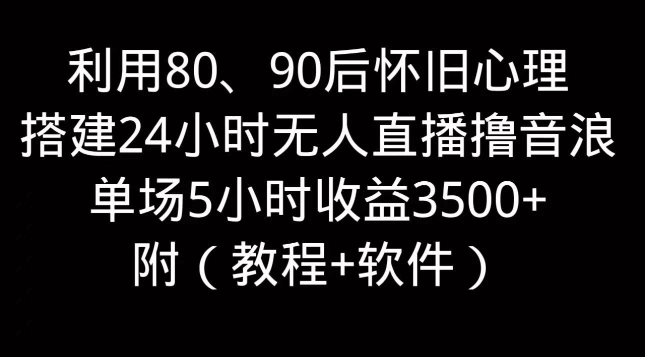 利用80、90后怀旧的心理，搭建24小时无人直播撸音浪，单场5小时直播收益3600+，附带（教程+软件） - 入巷拾玖