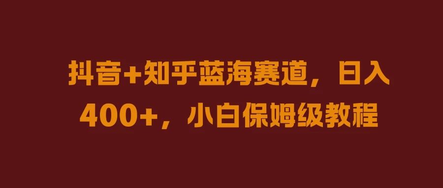 抖音+知乎蓝海赛道，日入400+，小白保姆级教程 - 入巷拾玖