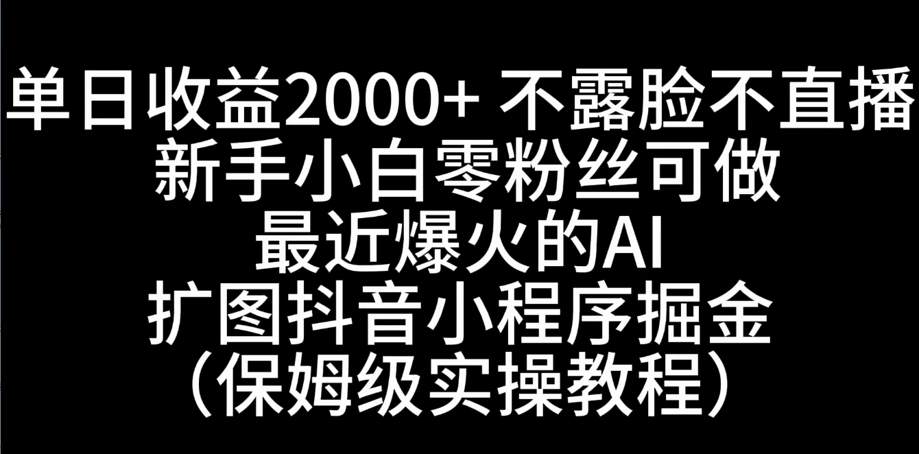 单日收益2000+，不露脸，不直播，新手小白零粉丝可操作最近爆火的AI扩图抖音小程序掘金（保姆级实操教程） - 入巷拾玖