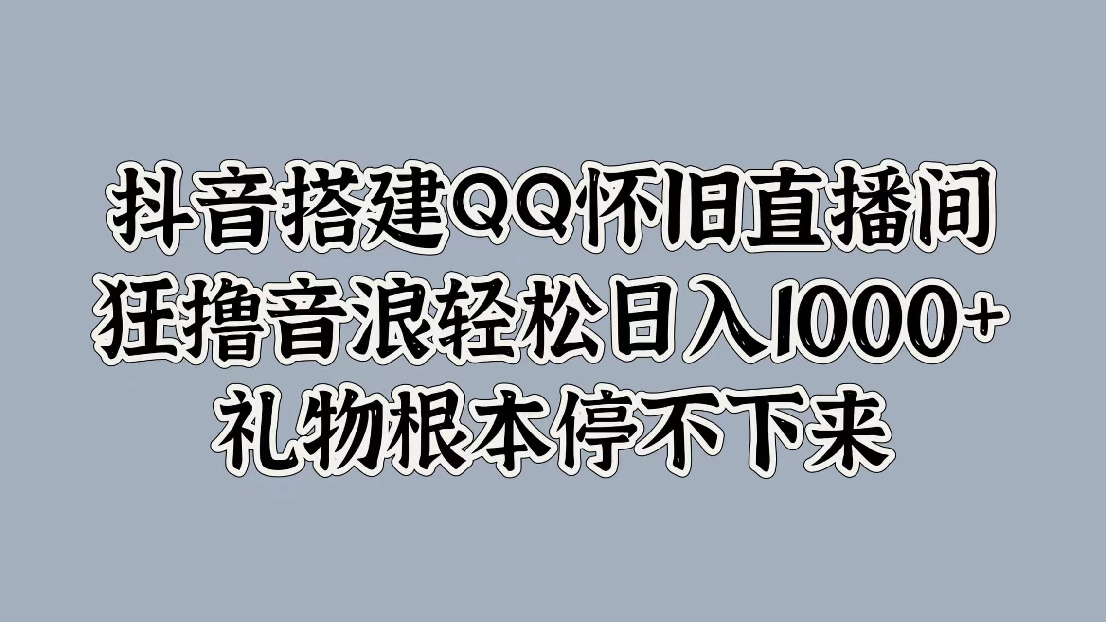 抖音搭建QQ怀旧直播间，狂撸音浪轻松日入1000+礼物根本停不下来 - 入巷拾玖
