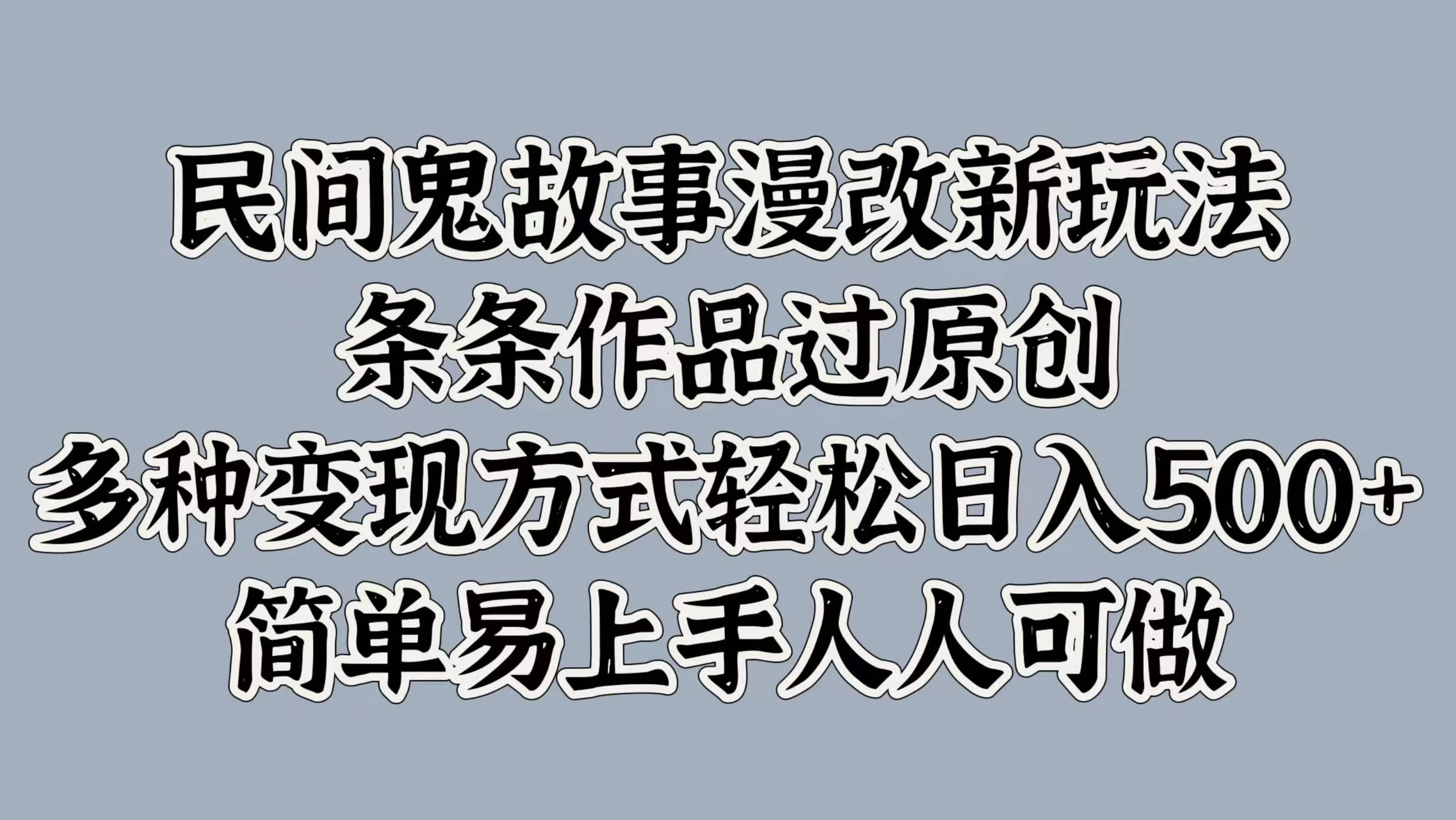 民间鬼故事漫改新玩法，条条作品过原创，多种变现方式轻松日入500+简单易上手人人可做 - 入巷拾玖