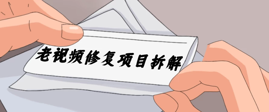 老视频修复项目拆解，稳定月入过万，需求大，利润高 - 入巷拾玖