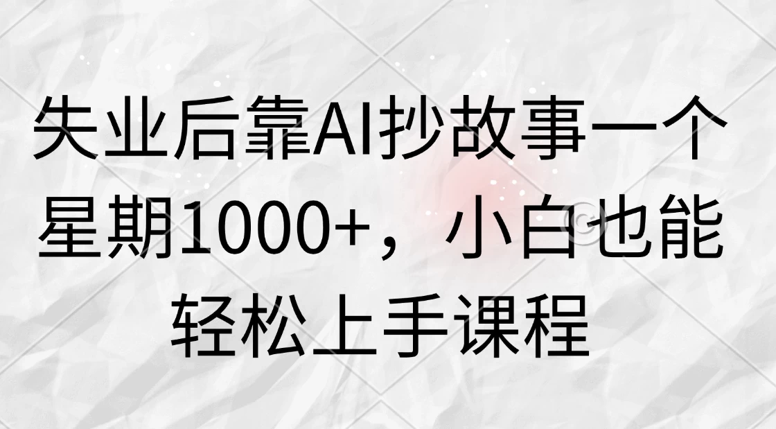 失业后靠AI抄故事一个星期1000+，小白也能轻松上手课程 - 入巷拾玖