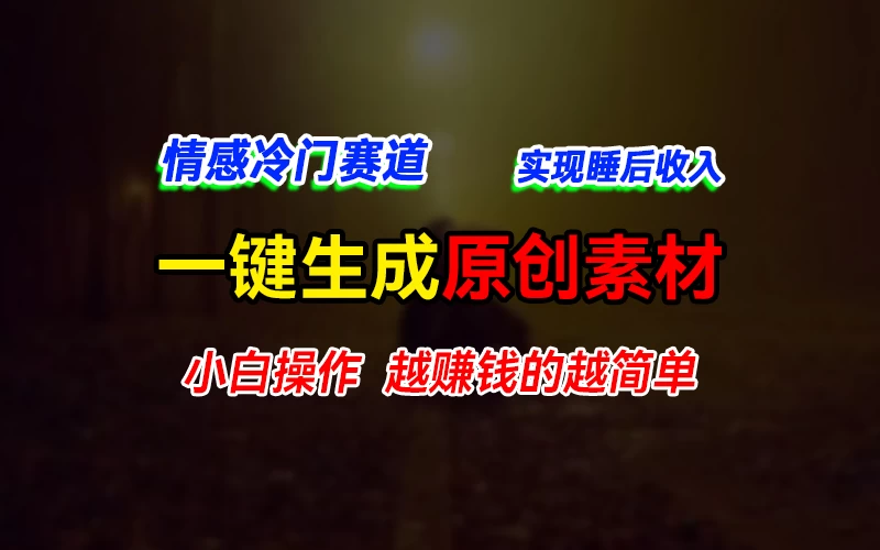 情感冷门蓝海赛道，轻松生成原创素材，小白快速上手获取收益，越赚钱的事越简单 - 入巷拾玖