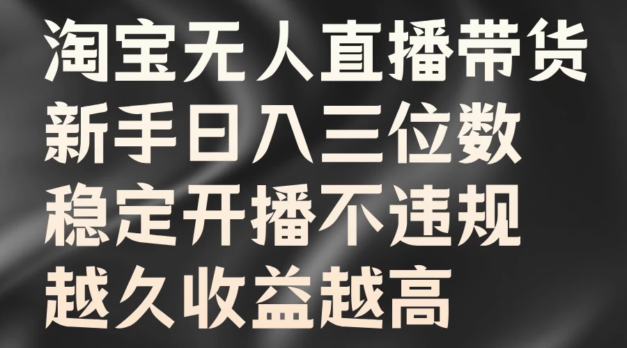 淘宝无人直播带货，新手日入三位数，稳定开播不违规，越久收益越高 - 入巷拾玖
