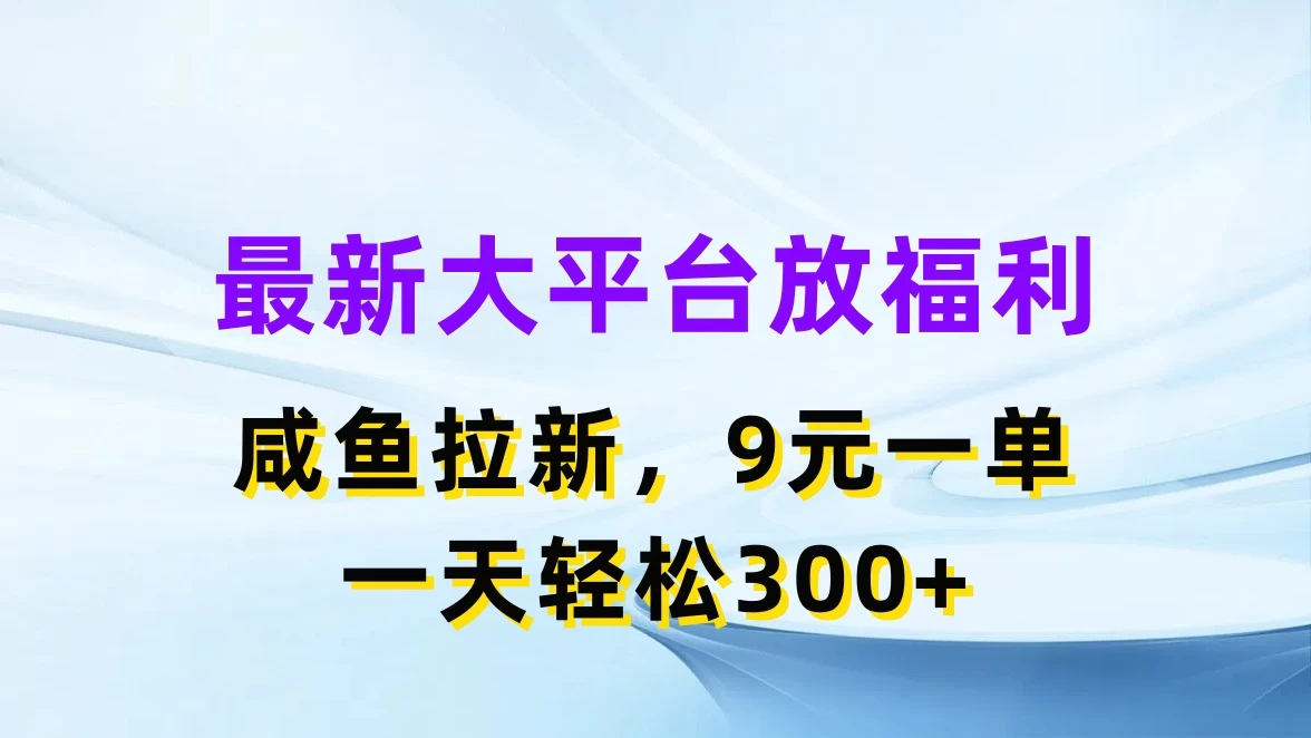 最新大平台放福利，咸鱼拉新，9元一单，轻轻松松一天300+ - 入巷拾玖
