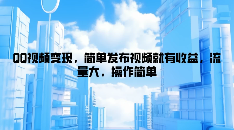 QQ视频变现，简单发布视频就有收益，流量大，操作简单 - 入巷拾玖