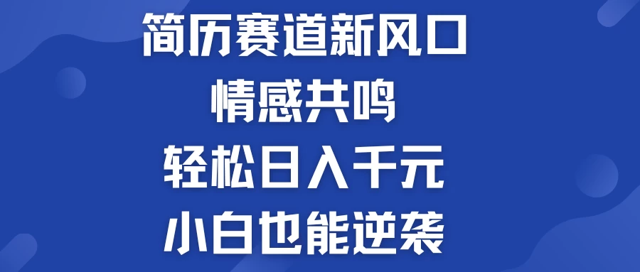 揭秘！简历模板赛道的新风口，情感共鸣，轻松日入千元，小白也能逆袭！ - 入巷拾玖