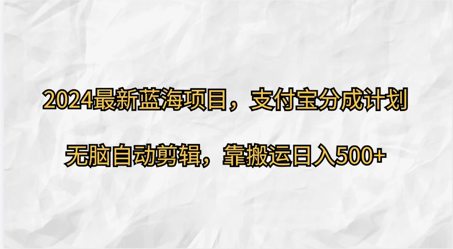 2024最新蓝海项目，支付宝分成计划，无脑自动剪辑，靠搬运日入500+ - 入巷拾玖