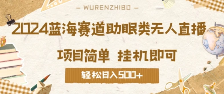 2024蓝海赛道助眠类无人直播，操作简单挂机即可 礼物收到手软，轻松日入500+ - 入巷拾玖