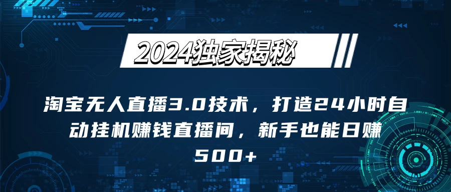 2024独家揭秘：淘宝无人直播3.0技术，打造24小时自动赚钱直播间，新手也能日赚500+【实操教程+软件】 - 入巷拾玖
