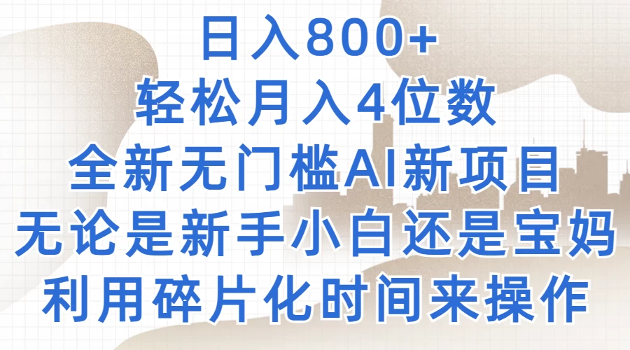 日入800+，轻松月入4位数，2024年全新无门槛AI新项目，无论是新手小白还是宝妈以及上班族，利用碎片化时间来操作 - 入巷拾玖