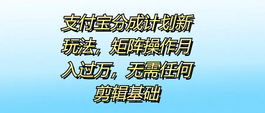 支付宝分成计划新玩法，矩阵操作月入过万，无需任何剪辑基础 - 入巷拾玖