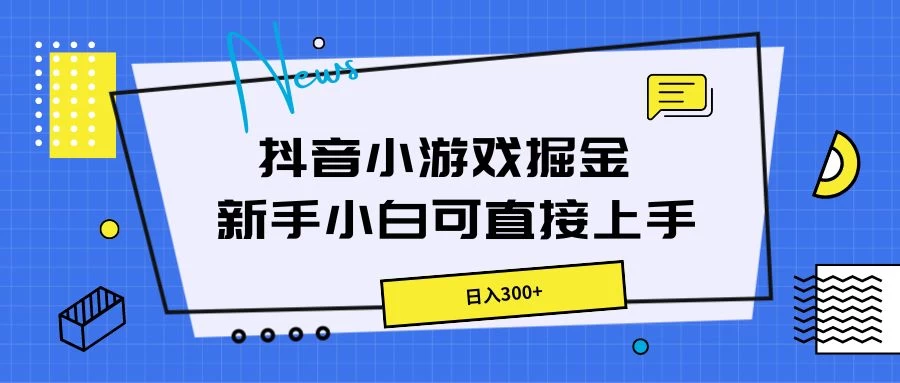 抖音小游戏掘金，新手小白直接上手，日入300+ - 入巷拾玖