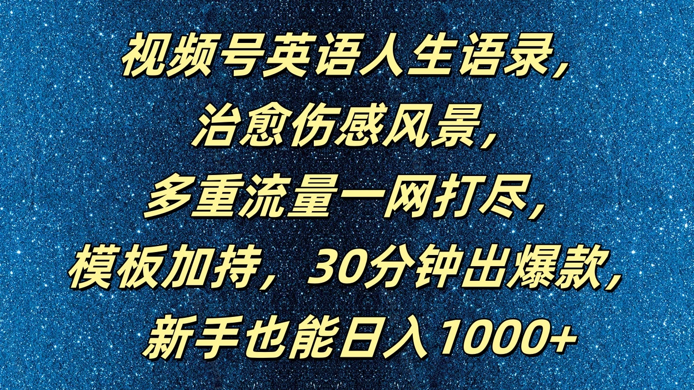 视频号英语人生语录，治愈伤感风景，多重流量一网打尽，模板加持，30分钟出爆款，新手也能日入1000+ - 入巷拾玖