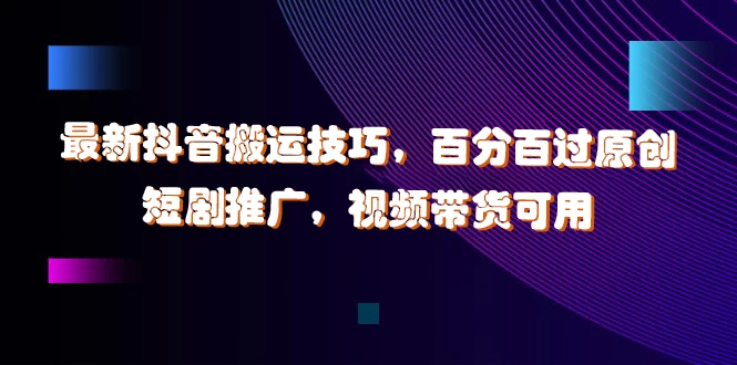 最新抖音搬运技巧，百分百过原创，短剧推广，视频带货可用 - 入巷拾玖