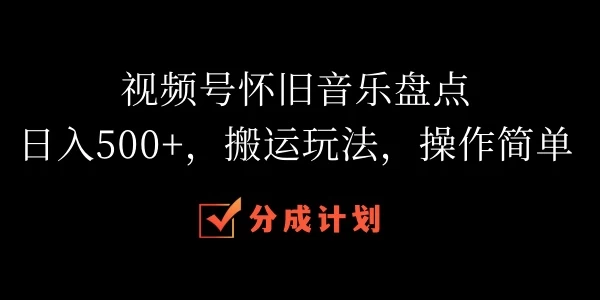 视频号怀旧音乐盘点，日入500+，搬运玩法，操作简单 - 入巷拾玖