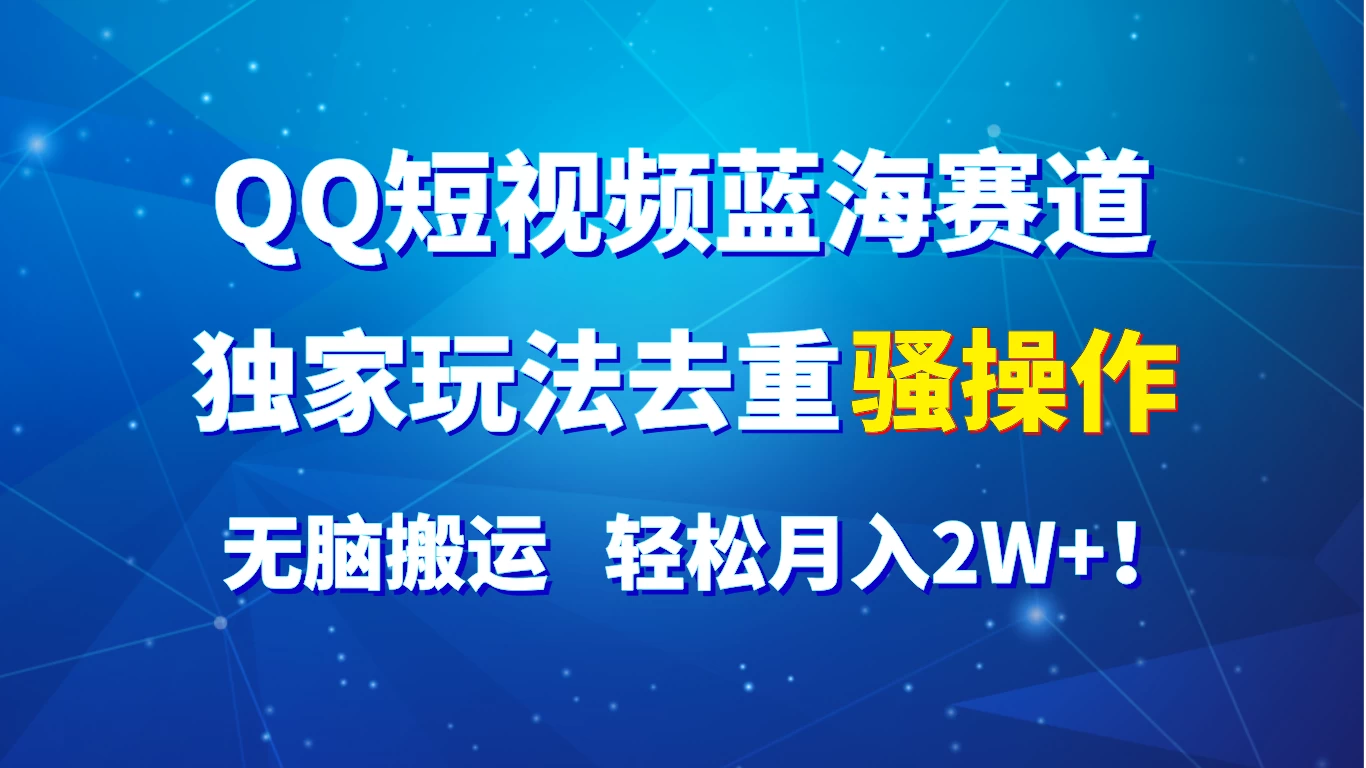 QQ短视频蓝海赛道，独家玩法去重骚操作，无脑搬运，轻松月入2W+！ - 入巷拾玖