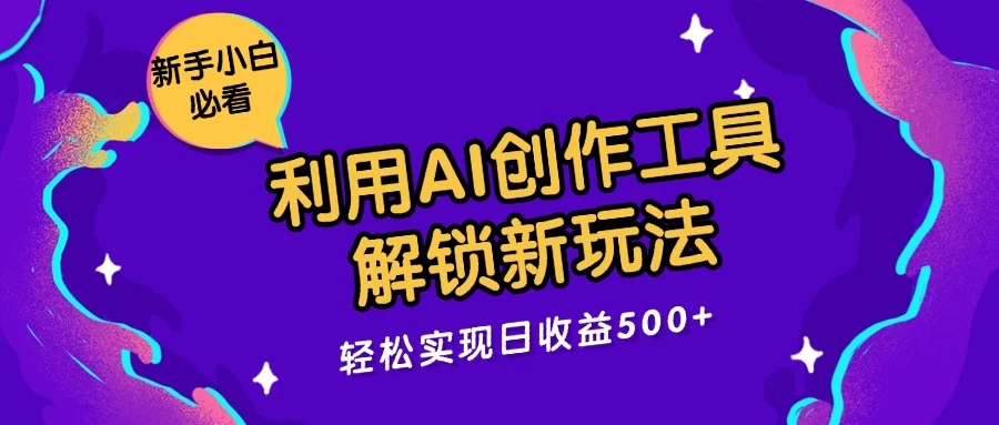 利用AI创作工具，解锁新玩法，轻松实现日收益300+ - 入巷拾玖