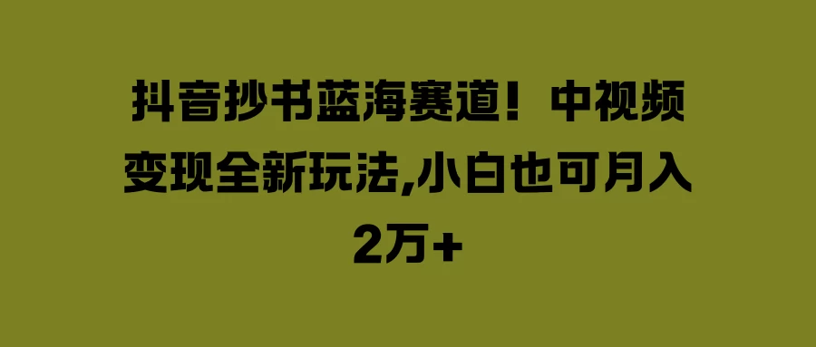 抖音抄书蓝海赛道！中视频变现全新玩法，小白也可月入2万+ - 入巷拾玖