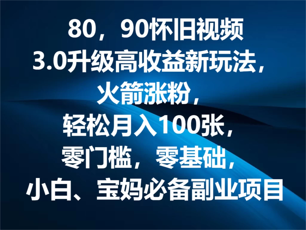 80，90怀旧视频3.0升级高收益变现新玩法，火箭涨粉，轻松月入100张，零门槛，零基础，小白、宝妈必备副业项目，可批量放大操作 - 入巷拾玖