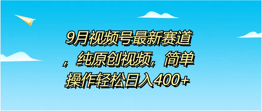 9月视频号最新赛道，纯原创视频，简单操作轻松日入400+ - 入巷拾玖