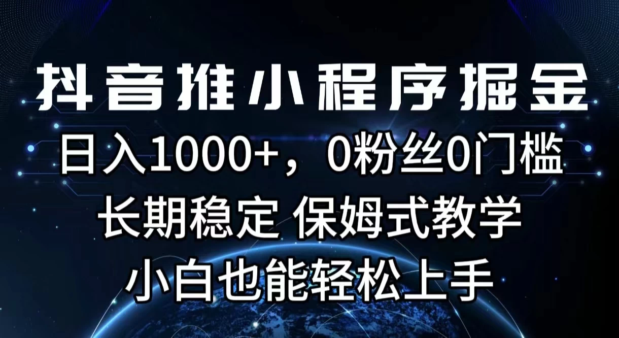 抖音推小程序掘金，日入1000+，0粉丝0门槛，长期稳定，保姆式教学，小白也能轻松上手 - 入巷拾玖