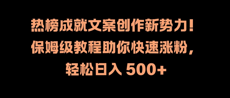 热榜成就文案创作新势力！保姆级教程助你快速涨粉，轻松日入 500+ - 入巷拾玖