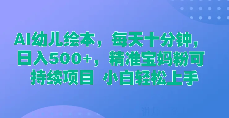 AI幼儿绘本，每天十分钟，日入500+，精准宝妈粉可持续项目 小白轻松上手 - 入巷拾玖