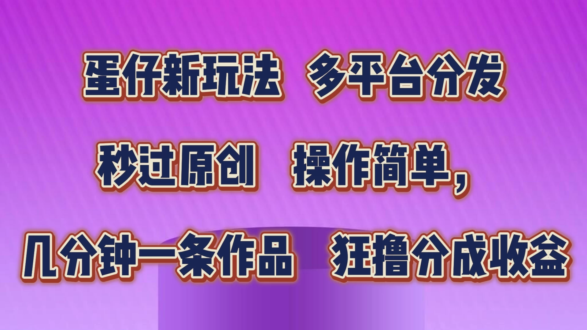 蛋仔新玩法，多平台分发，秒过原创，操作简单，几分钟一条作品，狂撸分成收益 - 入巷拾玖