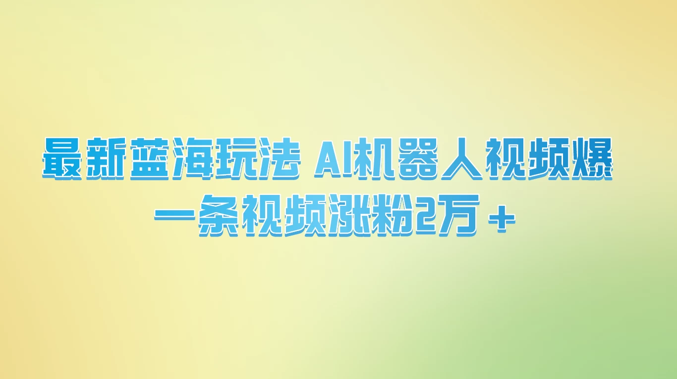 最新蓝海玩法， AI机器人视频爆火，一条视频涨粉2万+ - 入巷拾玖