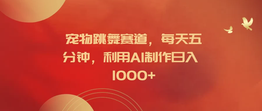 宠物跳舞赛道，每天五分钟，利用AI制作日入1000+ - 入巷拾玖