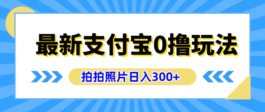 最新支付宝0撸玩法，拍照轻松赚收益，日入300+，有手机就能做 - 入巷拾玖