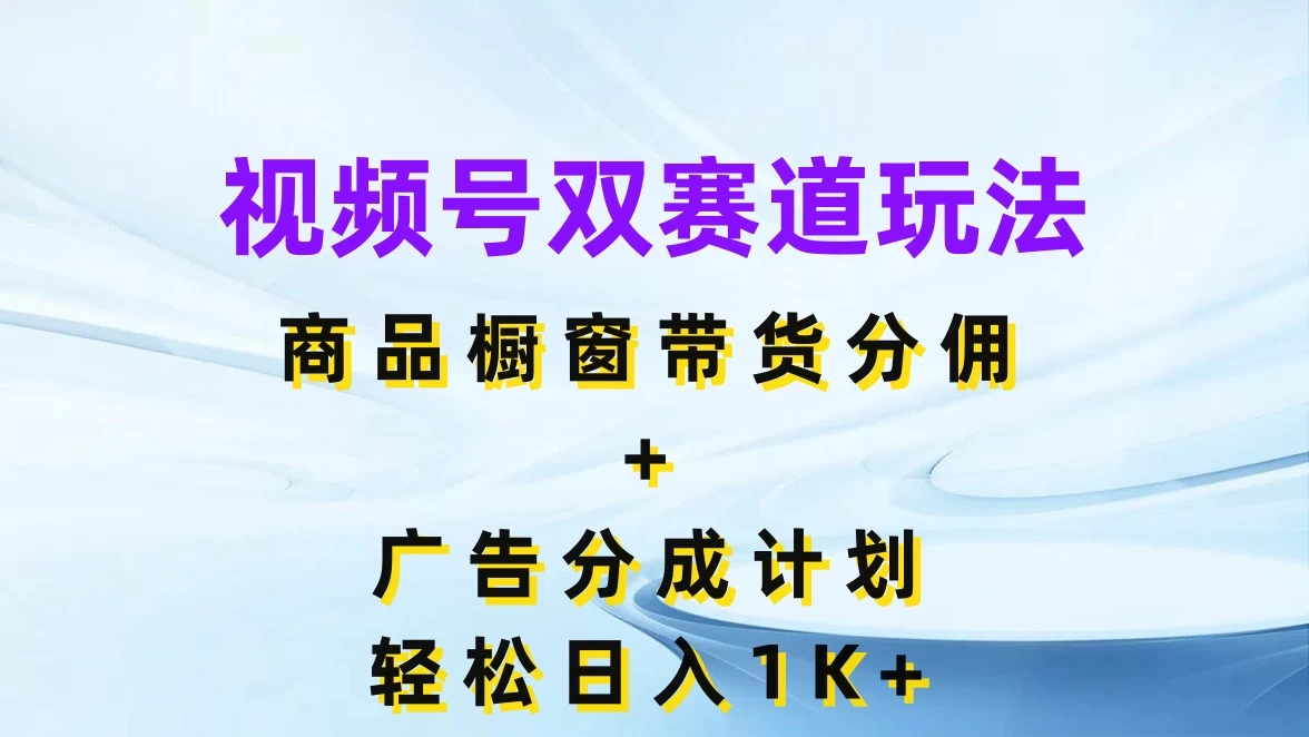 视频号最火双赛道玩法，商品橱窗带货分佣+广告分成计划，轻松日入1K+ - 入巷拾玖