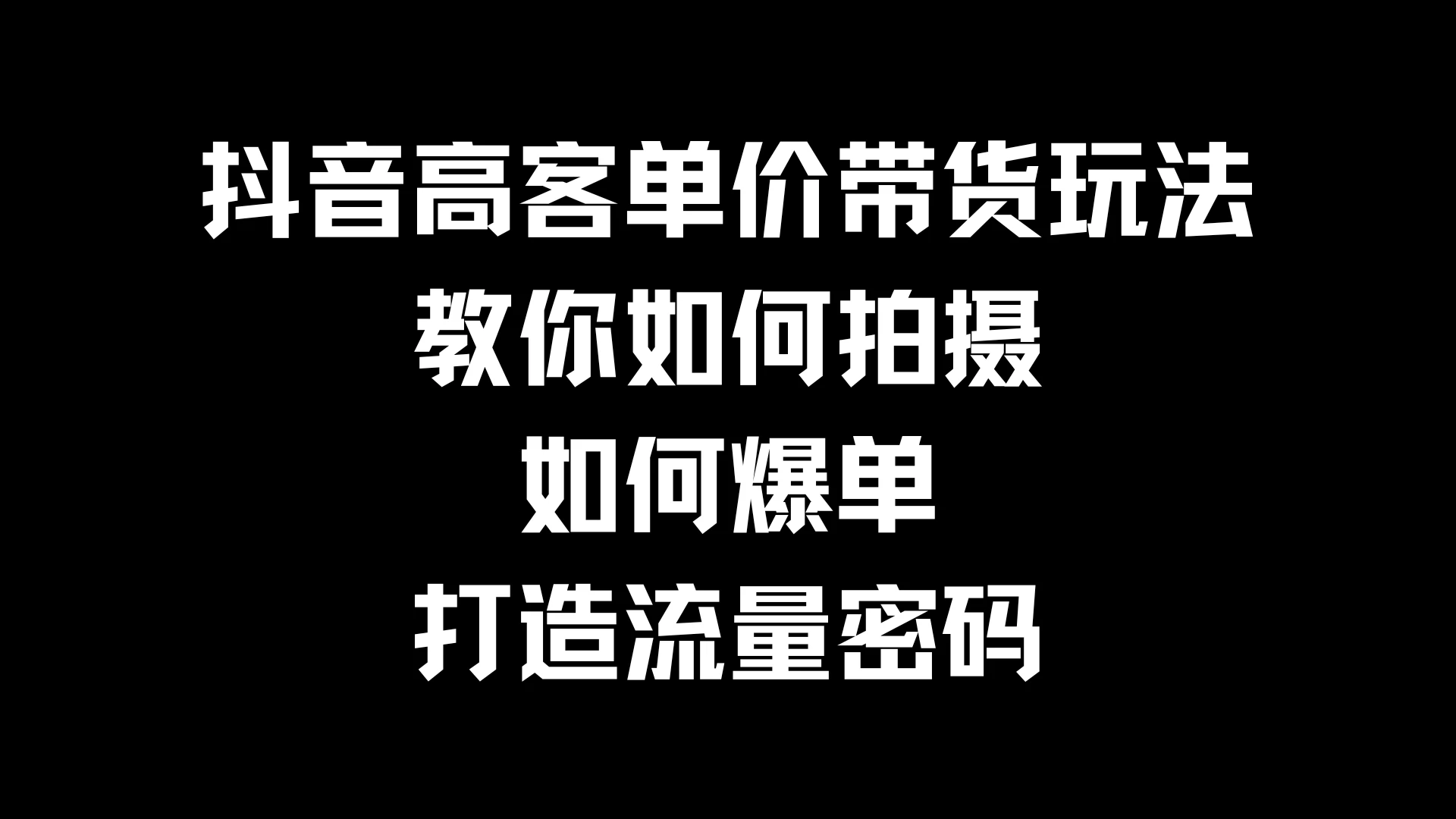抖音高客单价带货玩法，教你如何拍摄，如何爆单，打造流量密码 - 入巷拾玖