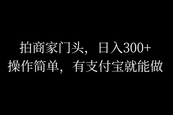拍商家门头，日入300+，操作简单，有支付宝就可以做 - 入巷拾玖