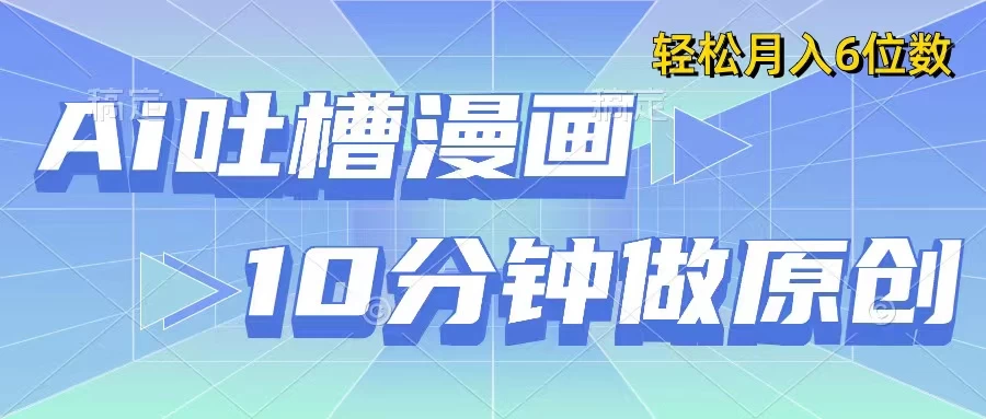 用AI做中式吐槽漫画，10分钟一个原创作品，轻松实现月入6位数 - 入巷拾玖