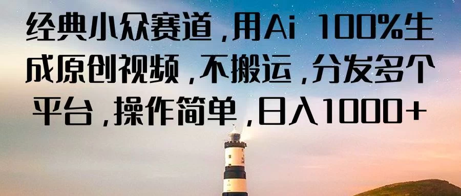 经典小众赛道，用Ai 100%生成原创视频，不搬运，分发多个平台，操作简单，日入1000+ - 入巷拾玖