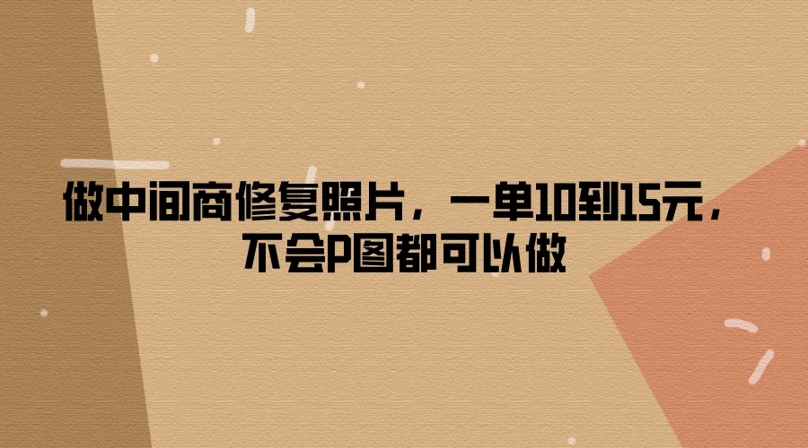 做中间商修复照片，一单10到15元，不会P图都可以做 - 入巷拾玖