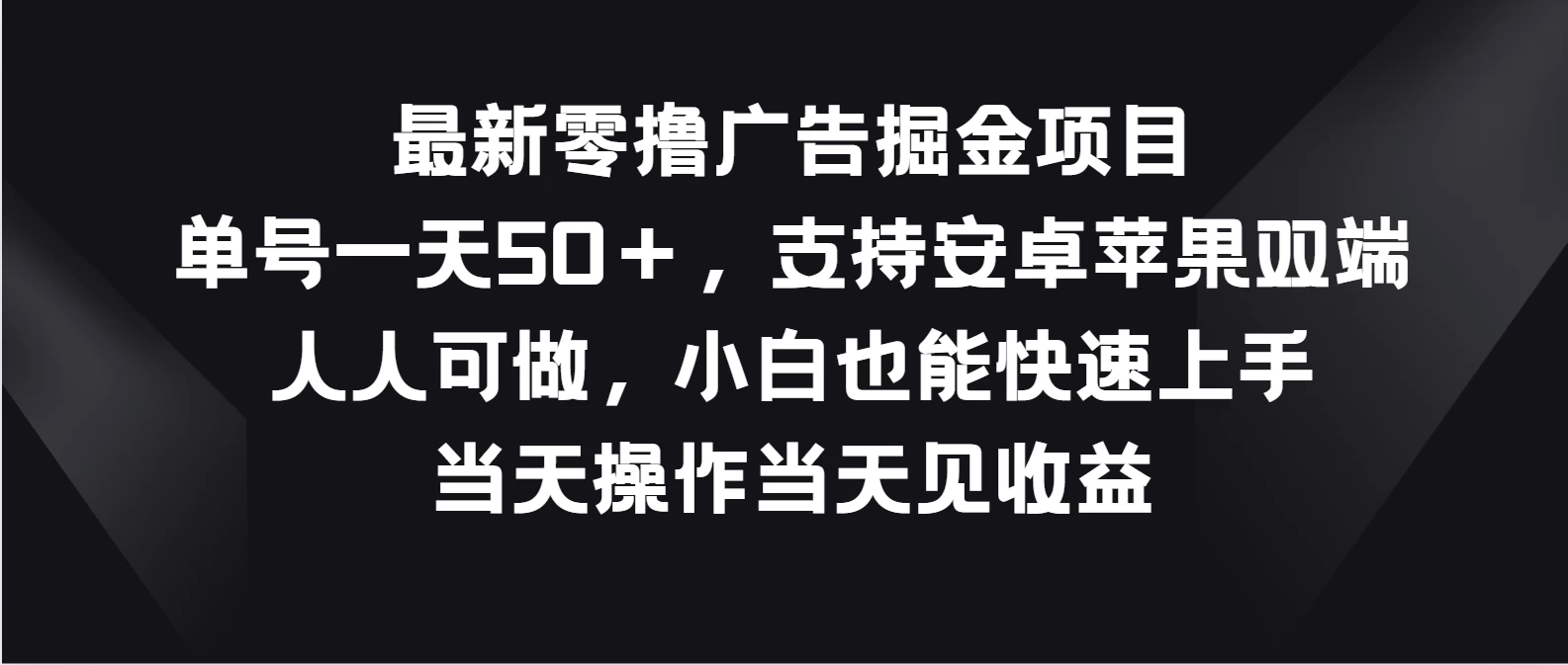 最新零撸广告掘金项目，单号一天50＋，支持安卓苹果双端，人人可做，小白也能快速上手，当天操作当天见收益 - 入巷拾玖