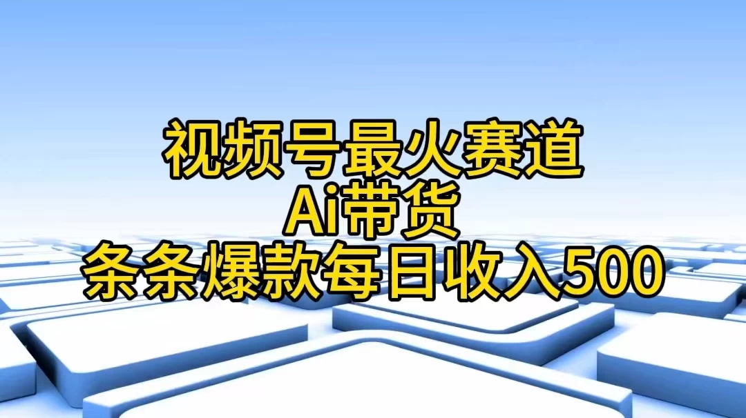 视频号最火赛道，Ai带货条条爆款，每日收入500+ - 入巷拾玖