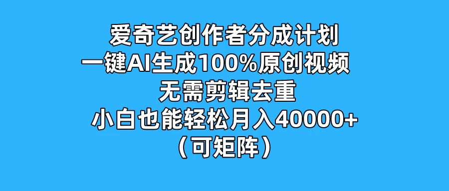 爱奇艺创作者分成计划，一键AI生成100%原创视频，无需剪辑、去重，小白也能轻松月入40000+ （可矩阵） - 入巷拾玖