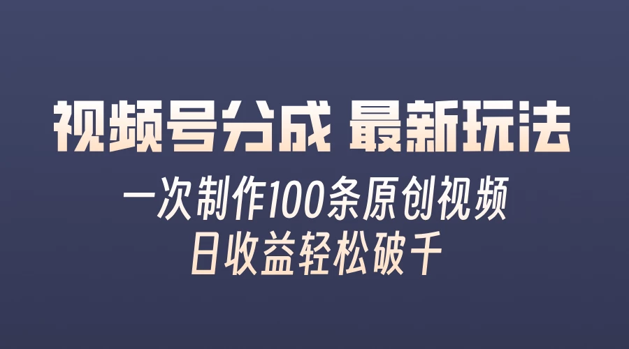 视频号分成最新玩法，熟练一次无脑制作多条原创视频，简单上手，暴力变现，适合小白 - 入巷拾玖