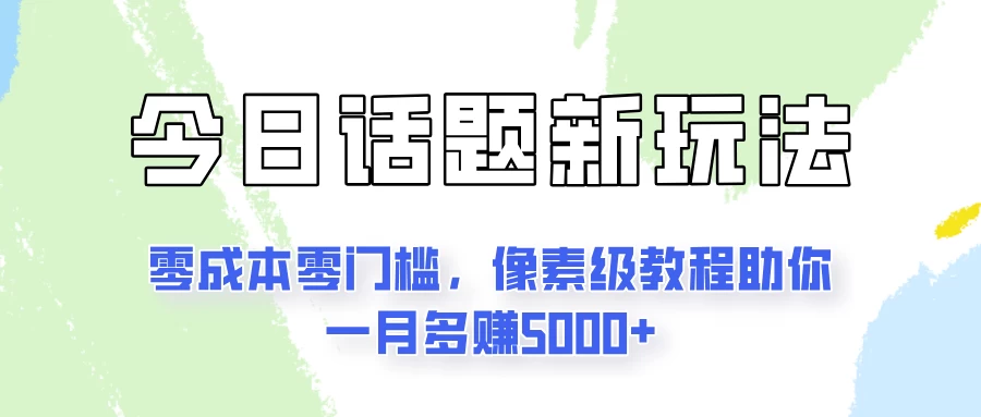 今日话题新玩法，零成本零门槛，像素级教程助你一月多赚5000+ - 入巷拾玖